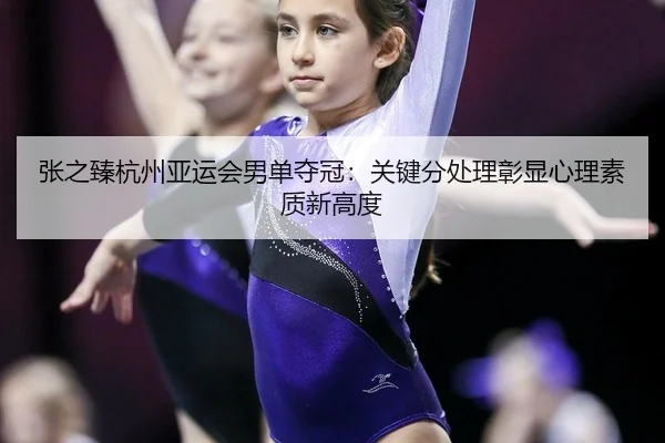 zhang-zhi-zhen-hang-zhou-ya-yun-hui-nan-dan-duo-guan-guan-jian-fen-chu-li-zhang-xian-xin-li-su-zhi-xin-gao-du-2-183.jpg