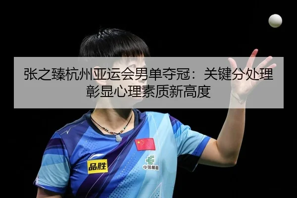张之臻杭州亚运会男单夺冠：关键分处理彰显心理素质新高度