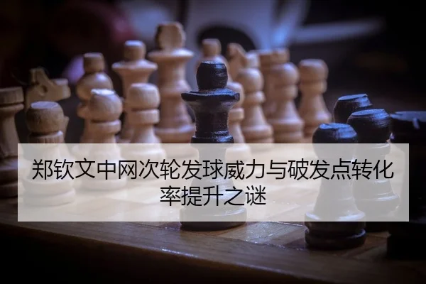 郑钦文中网次轮发球威力与破发点转化率提升之谜